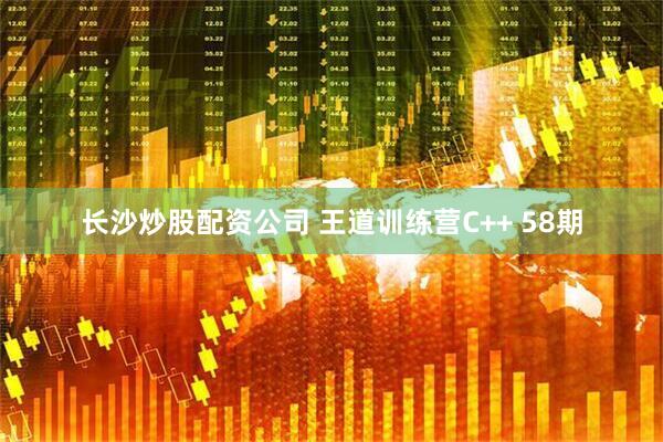 长沙炒股配资公司 王道训练营C++ 58期
