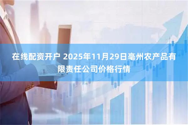 在线配资开户 2025年11月29日亳州农产品有限责任公司价格行情