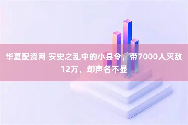 华夏配资网 安史之乱中的小县令，带7000人灭敌12万，却声名不显