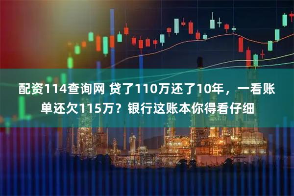 配资114查询网 贷了110万还了10年，一看账单还欠115万？银行这账本你得看仔细