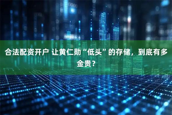 合法配资开户 让黄仁勋“低头”的存储，到底有多金贵？